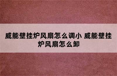 威能壁挂炉风扇怎么调小 威能壁挂炉风扇怎么卸